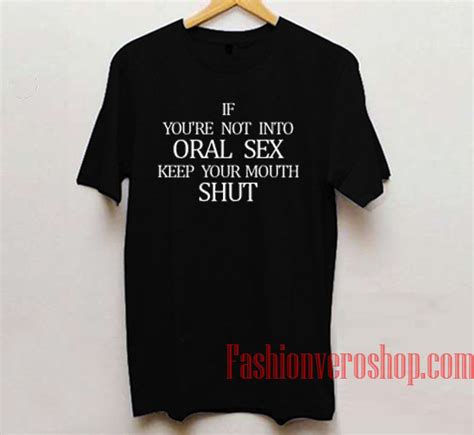 If Youre Not Into Oral Sex Keep Your Mouth Shut T Shirt