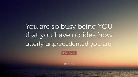 John Green Quote “you Are So Busy Being You That You Have No Idea How