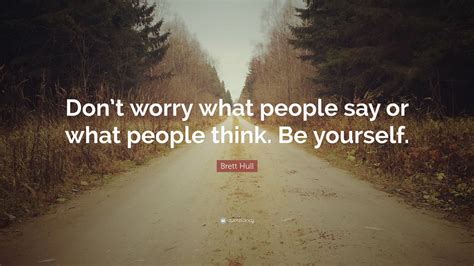 Brett Hull Quote Dont Worry What People Say Or What People Think Be