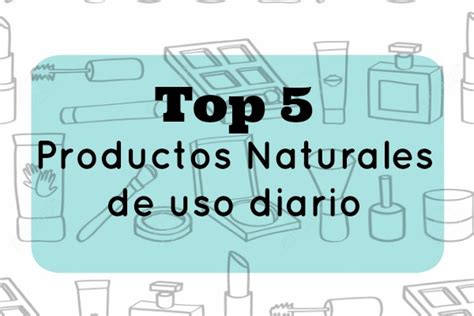 Mi Top 5 De Productos Naturales De Uso Diario Te Protejo Chile