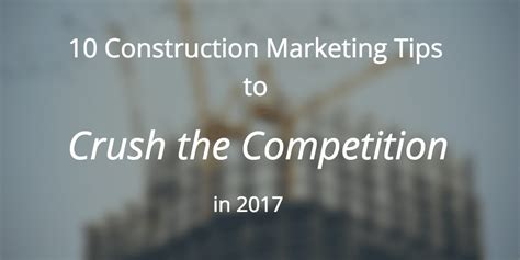 10 Construction Marketing Tips To Crush The Competition In 2017