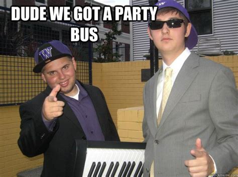 Dude We Got A Party Bus Lame Frat Guys Quickmeme