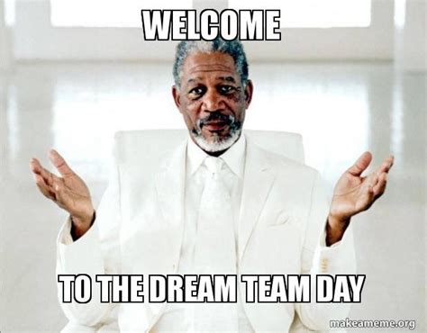 Welcome To The Dream Team Day Make A Meme