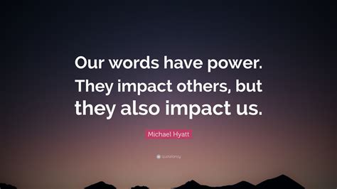 To enjoy and learn from what you read you must understand the meanings of the words a writer uses. Michael Hyatt Quote: "Our words have power. They impact ...
