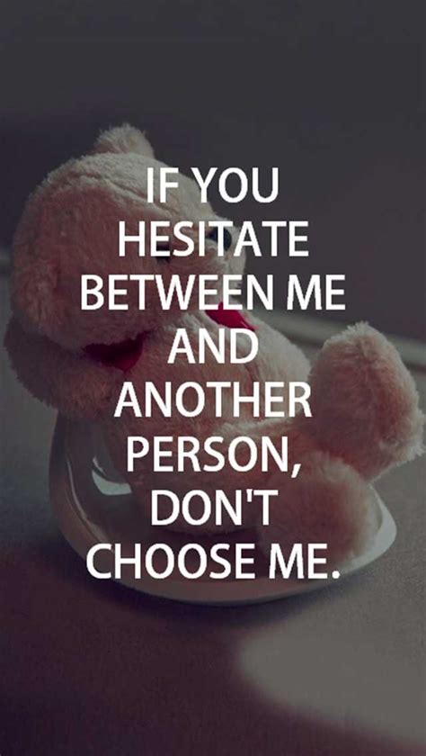 Maybe because of some signs you read in their actions or some things you've heard about them? Best Love Quotes About Love Don't Choose Me if You Hesitate - BoomSumo Quotes