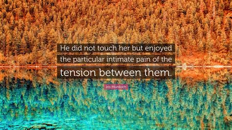 Iris Murdoch Quote “he Did Not Touch Her But Enjoyed The Particular