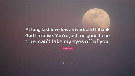 Frankie Valli Quote At Long Last Love Has Arrived And I Thank God I