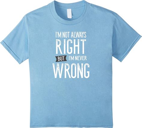 Im Not Always Right But Im Never Wrong T Shirt Funny Tee Clothing