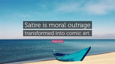 Philip Roth Quote “satire Is Moral Outrage Transformed Into Comic Art”