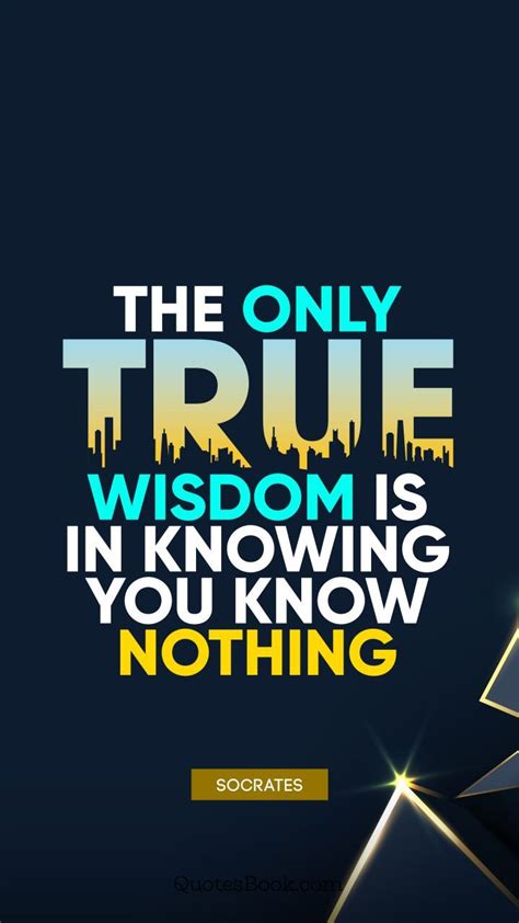 The Only True Wisdom Is In Knowing You Know Nothing Quote By Socrat Positive Quotes For
