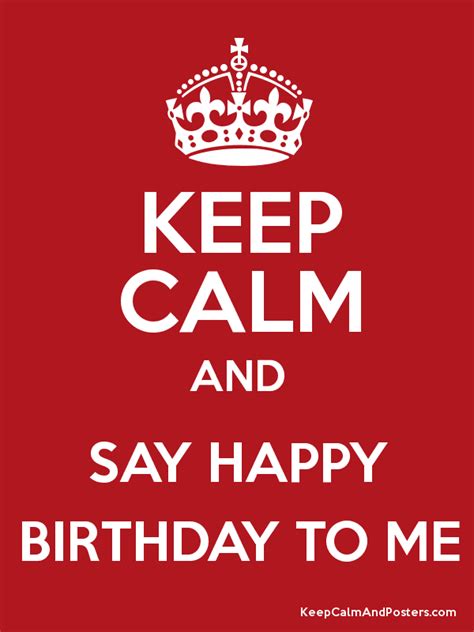 Keep Calm And Say Happy Birthday To Me Keep Calm And Posters