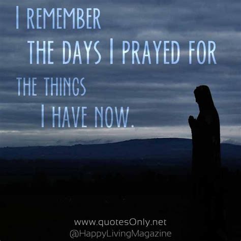 I Remember The Days I Prayed For The Things I Have Now Quotesonly