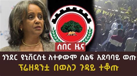 ሰበር ዜና ጎንደር ዩኒቨርስቲ ለተቃውሞ አደባባይ ወጡ ፕሬዘዳንቷ በወለጋ ጉዳይ ተቆጡ Abel Birhanu Mereja Today