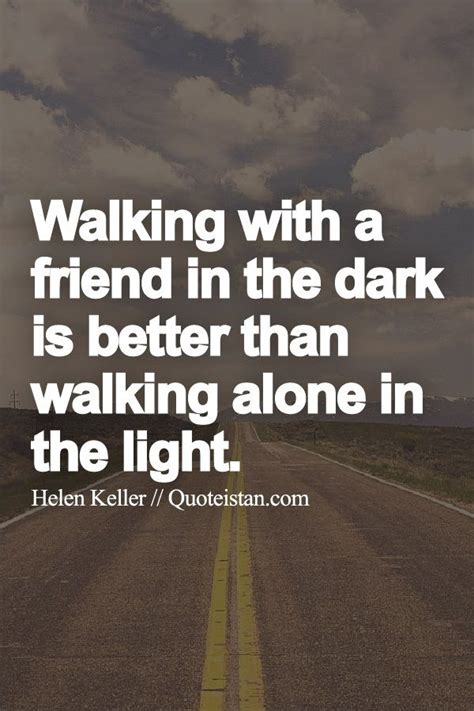 Walking With A Friend In The Dark Is Better Than Walking Alone In The Light