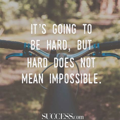 Happiness is wanting what you get. "It's Going To Be Hard But Hard Doesn't Mean Impossible ...