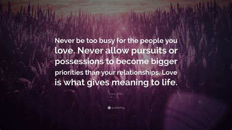 Dave Willis Quote Never Be Too Busy For The People You