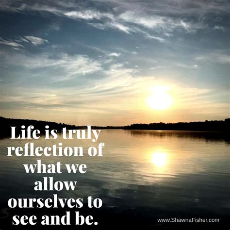 Life Is Truly A Reflection Of What We Allow Ourselves To See And Be My