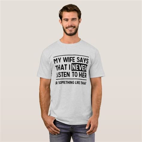 my wife says i never listen to her funny t shirt