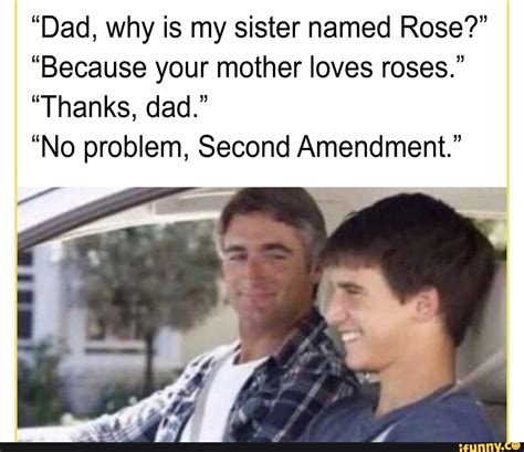 Dad Why Is My Sister Named Rose Because Your Mother Loves Roses