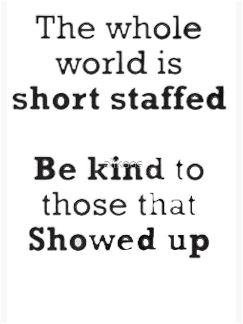 The Whole World Is Short Staffed Be Kind To Those That Showed Up Poster
