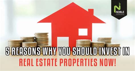 5 Reasons Why You Should Invest In Real Estate Properties Now Noble