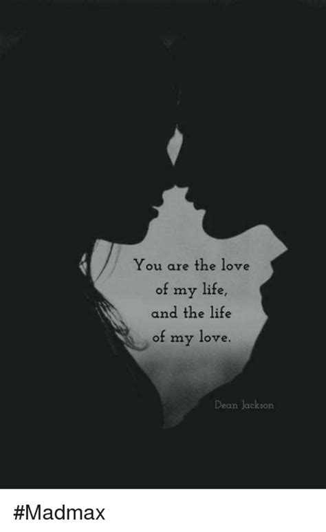 You Are The Love Of My Life And The Life Of My Love Dean