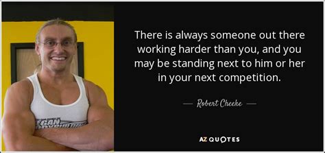 robert cheeke quote there is always someone out there working harder than you