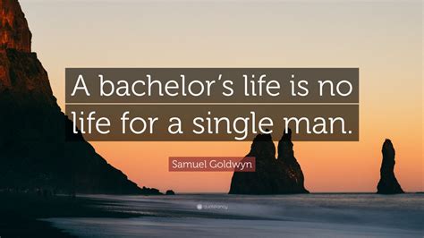 Samuel Goldwyn Quote “a Bachelors Life Is No Life For A Single Man
