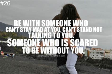 be with someone who can t stay mad at you can t stand not talking to you someone who is scared