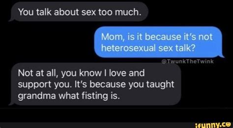 you talk about sex too much mom is it because it s not heterosexual sex talk twunkthetwink