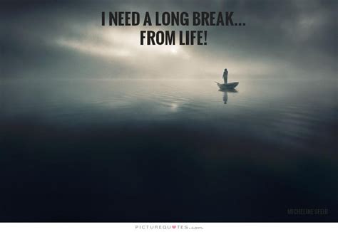 I Need A Long Break From Life Picture Quotes