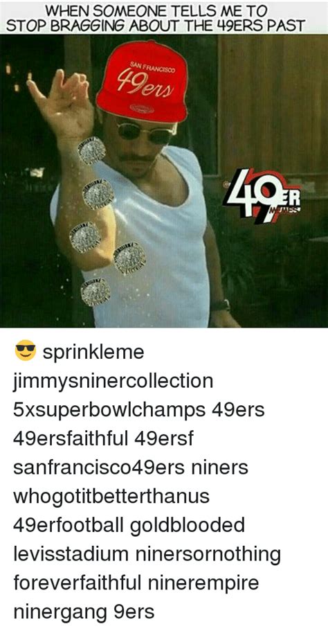 when someone tells me to stop bragging about the 49ers past san francisco 😎 sprinkleme