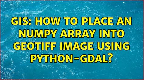 Gis How To Place An Numpy Array Into Geotiff Image Using Python Gdal Youtube