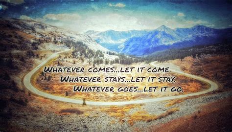 Whatever comeslet it come. Whatever stayslet it stay. Whatever goeslet it go. | Things 