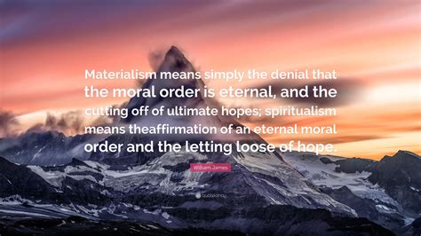 William James Quote Materialism Means Simply The Denial That The