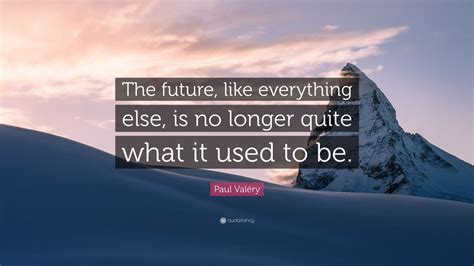 Paul Valéry Quote “the Future Like Everything Else Is No Longer