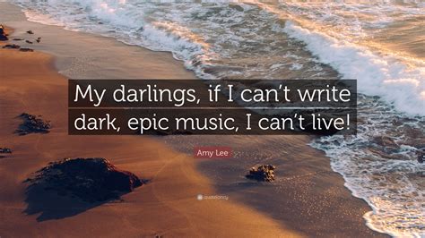 Amy Lee Quote My Darlings If I Cant Write Dark Epic Music I Cant