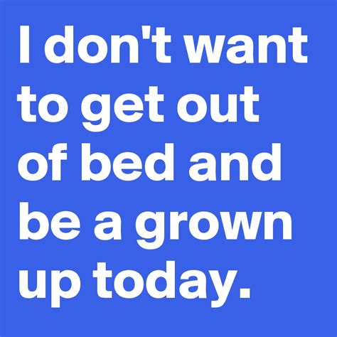 I Dont Want To Get Out Of Bed And Be A Grown Up Today Post By