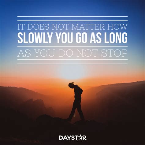 It doesn't matter how slowly you go as long as you do not stop ...