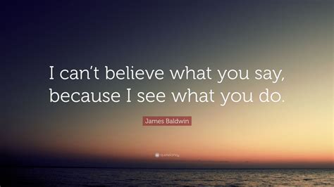 You are using an out of date browser. James Baldwin Quote: "I can't believe what you say ...