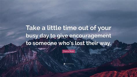 Diana Ross Quote Take A Little Time Out Of Your Busy Day To Give