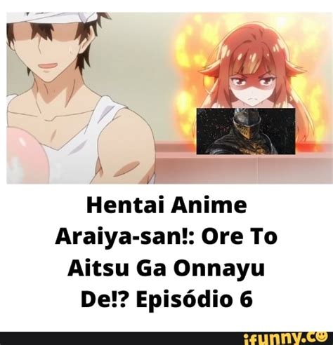 LA Hentai Anime Araiya san Ore To Aitsu Ga Onnayu De Episódio iFunny Brazil
