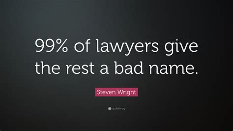 Steven Wright Quote 99 Of Lawyers Give The Rest A Bad Name