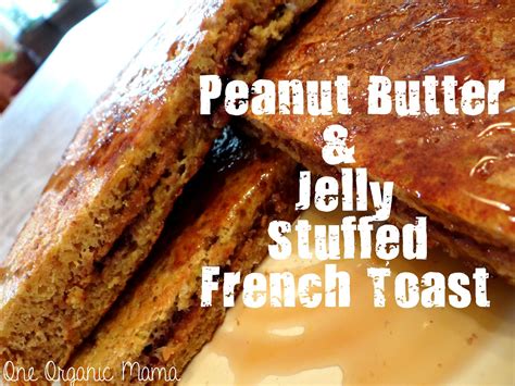 One Organic Mama Peanut Butter And Jelly Stuffed French Toast
