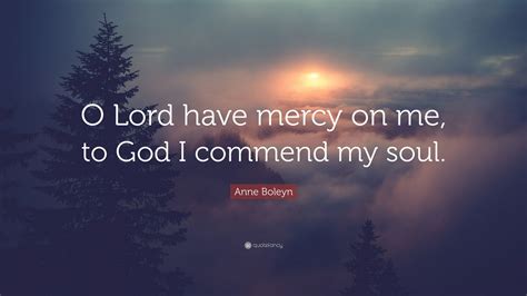 Anne Boleyn Quote O Lord Have Mercy On Me To God I Commend My Soul