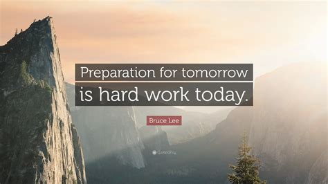 Bruce Lee Quote: “Preparation for tomorrow is hard work today.” (25
