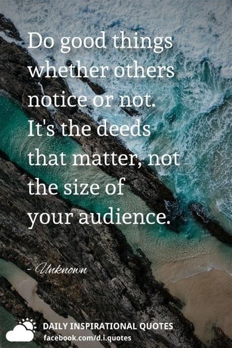 Do Good Things Whether Others Notice Or Not Its The Deeds That Matter Not The Size Of Your
