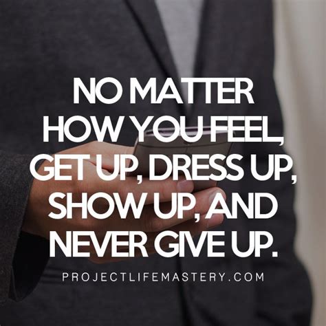 No Matter How You Feel Get Up Dress Up Show Up And Never Give Up