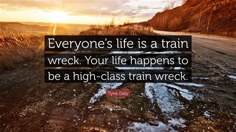 Tyne Daly Quote “everyones Life Is A Train Wreck Your Life Happens