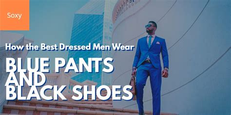 How The Best Dressed Men Wear Blue Pants And Black Shoes Soxy